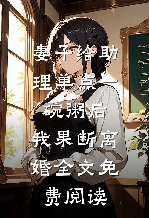 妻子给助理单点一碗粥后，我果断离婚全文免费阅读