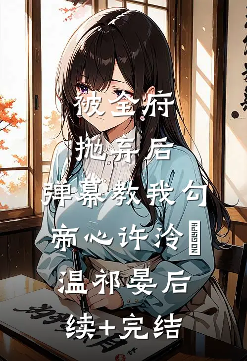 被全府抛弃后，弹幕教我勾帝心许泠玥温祁晏后续+完结