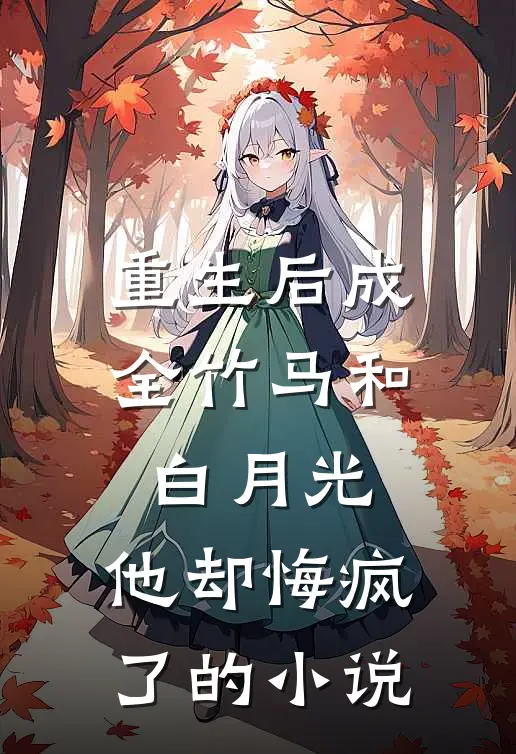 重生后成全竹马和白月光，他却悔疯了的小说