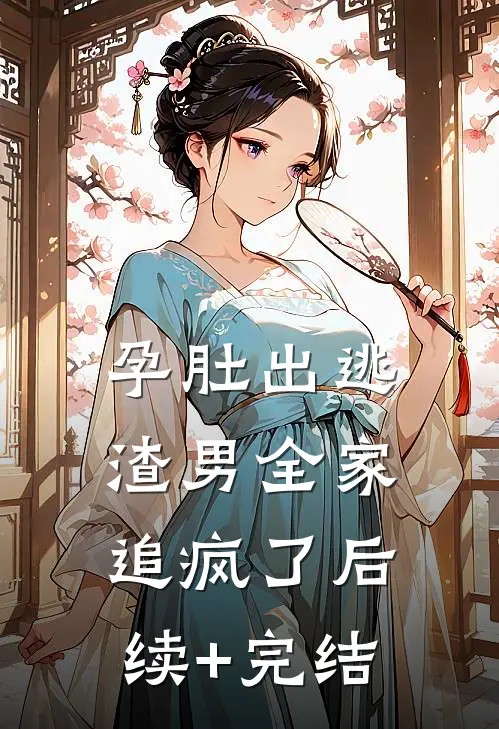 孕肚出逃，渣男全家追疯了后续+完结