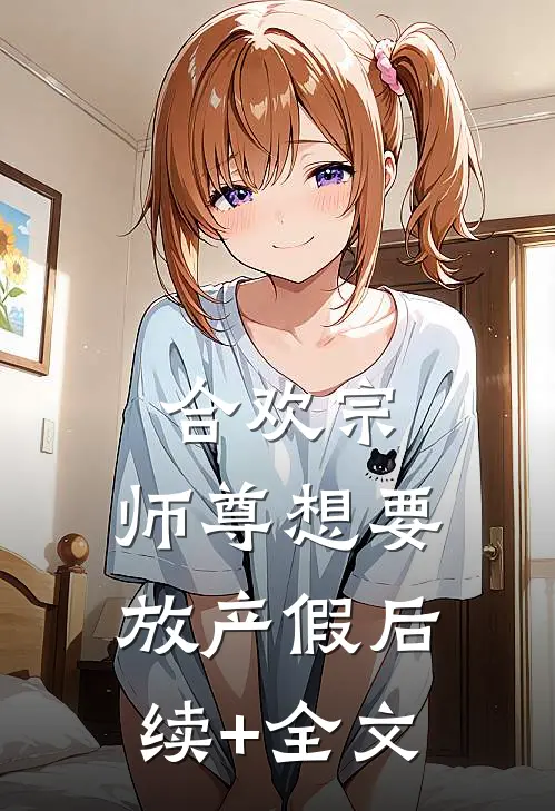 合欢宗：师尊想要放产假后续+全文