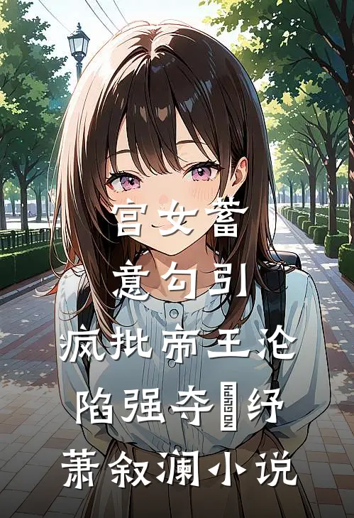 宫女蓄意勾引，疯批帝王沦陷强夺媱纾萧叙澜小说