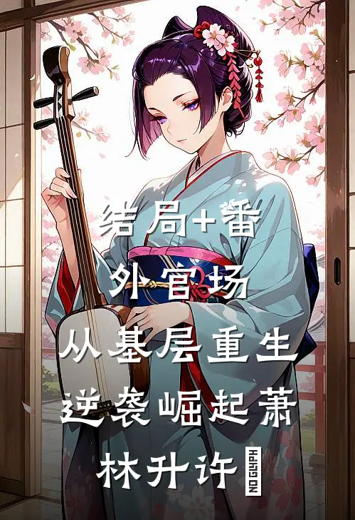 结局+番外官场：从基层重生逆袭崛起萧林升许喆