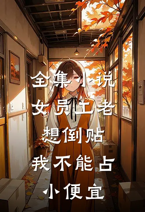 全集小说女员工老想倒贴，我不能占小便宜