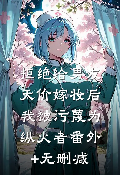 拒绝给男友天价嫁妆后，我被污蔑为纵火者番外+无删减