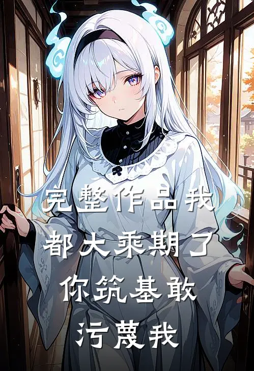 完整作品我都大乘期了，你筑基敢污蔑我