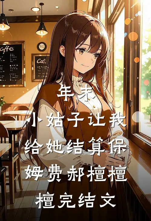 年末，小姑子让我给她结算保姆费郝檀檀檀完结文