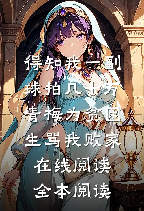 得知我一副球拍几十万，青梅为贫困生骂我败家在线阅读全本阅读