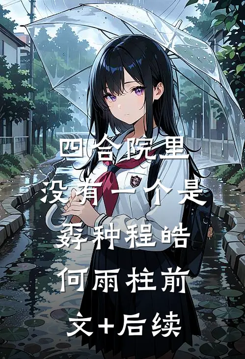 四合院里，没有一个是孬种程皓何雨柱前文+后续