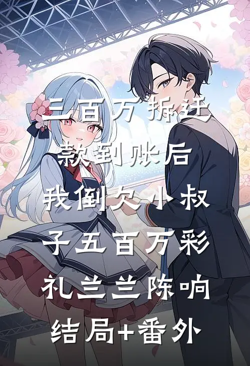 三百万拆迁款到账后，我倒欠小叔子五百万彩礼兰兰陈响结局+番外