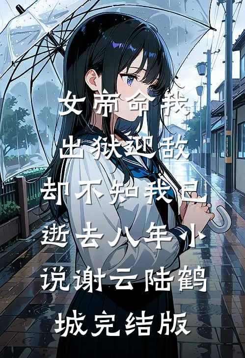 女帝命我出狱迎敌，却不知我已逝去八年小说谢云陆鹤城完结版