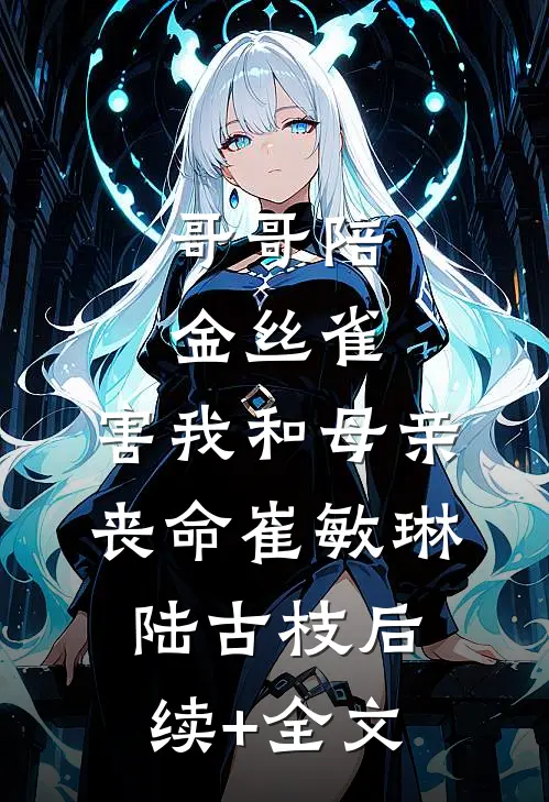 哥哥陪金丝雀，害我和母亲丧命崔敏琳陆古枝后续+全文