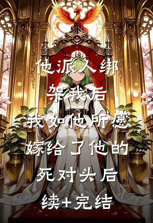他派人绑架我后，我如他所愿嫁给了他的死对头后续+完结