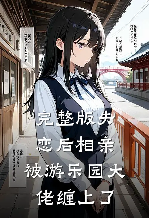 完整版失恋后相亲，被游乐园大佬缠上了