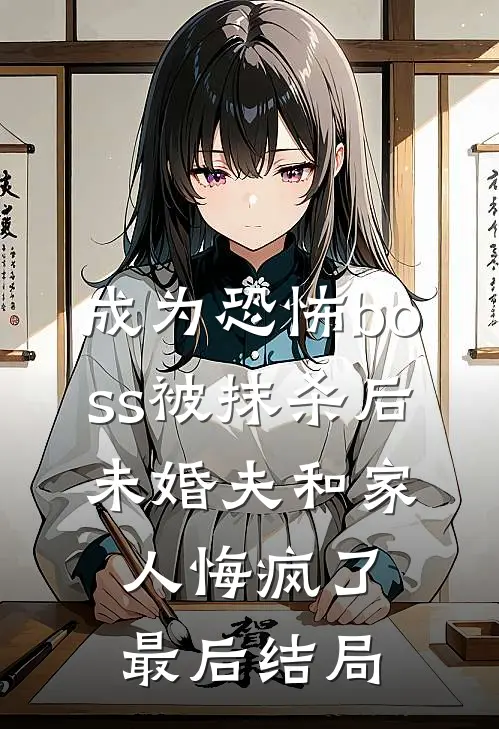 成为恐怖boss被抹杀后，未婚夫和家人悔疯了最后结局