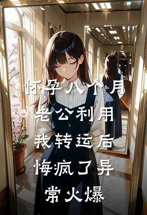 怀孕八个月老公利用我转运后，悔疯了异常火爆
