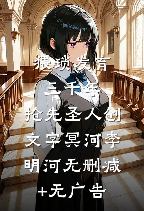 猥琐发育三千年，抢先圣人创文字冥河李明河无删减+无广告