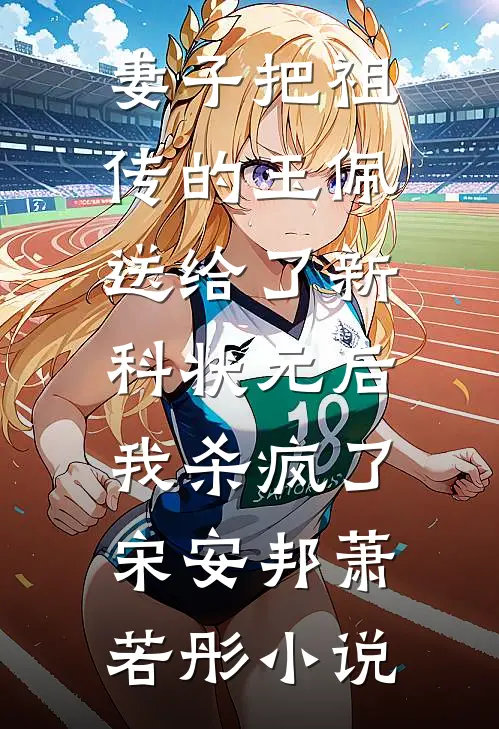妻子把祖传的玉佩送给了新科状元后，我杀疯了宋安邦萧若彤小说