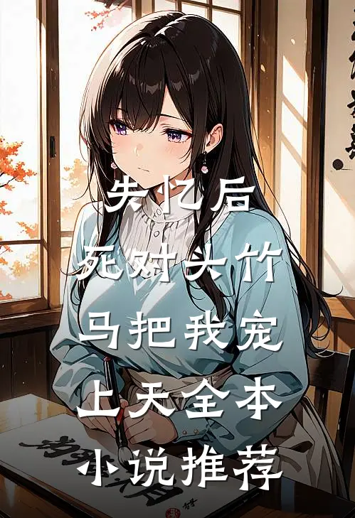 失忆后，死对头竹马把我宠上天全本小说推荐
