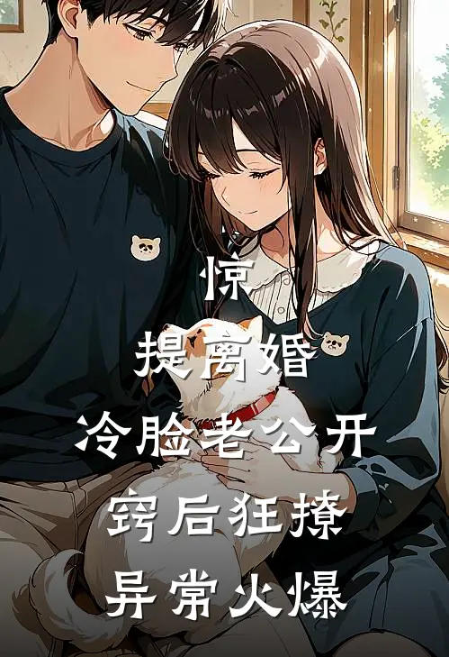 惊，提离婚，冷脸老公开窍后狂撩异常火爆