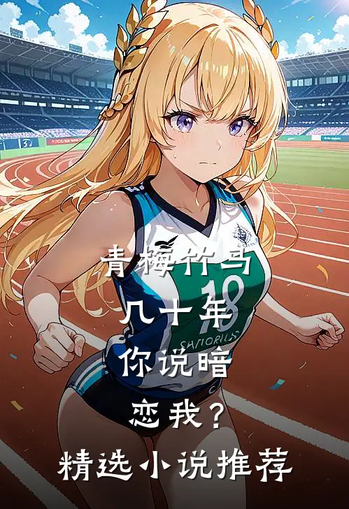 青梅竹马几十年，你说暗恋我？精选小说推荐