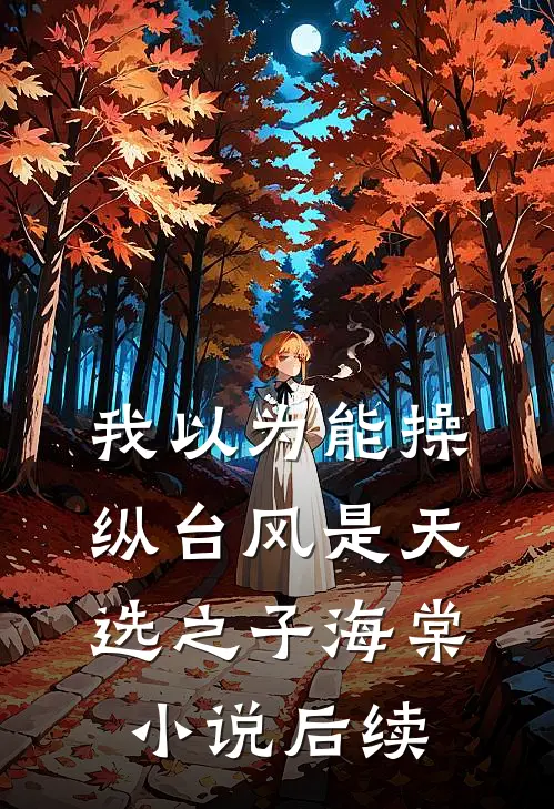 我以为能操纵台风是天选之子海棠小说后续