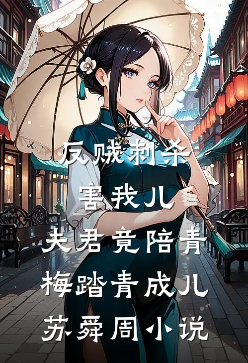 反贼刺杀害我儿，夫君竟陪青梅踏青成儿苏舜周小说