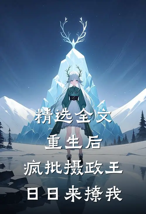 精选全文重生后，疯批摄政王日日来撩我