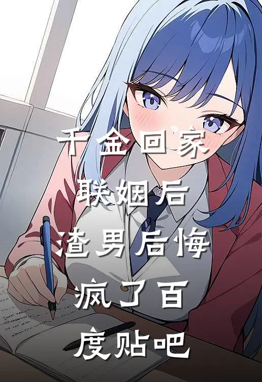 千金回家联姻后，渣男后悔疯了百度贴吧