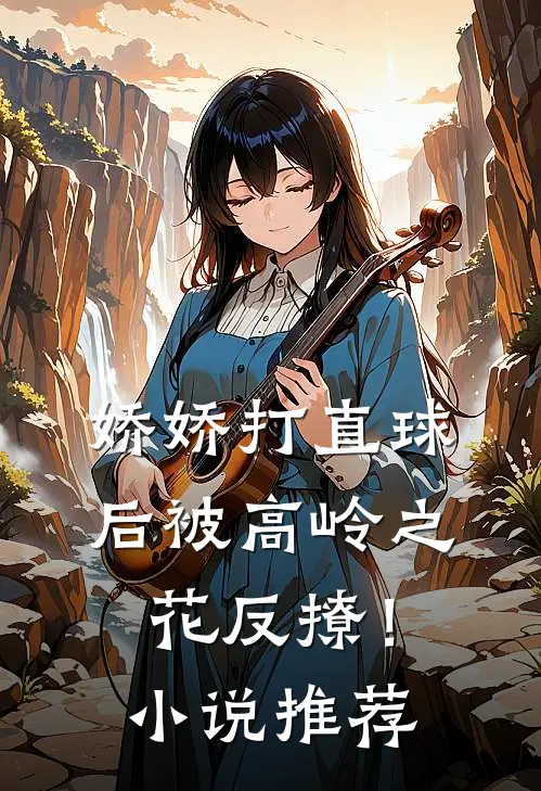 娇娇打直球后被高岭之花反撩！小说推荐