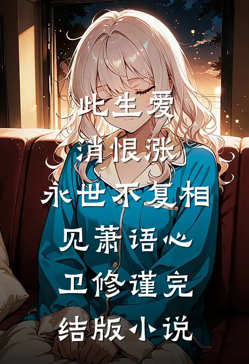 此生爱消恨涨，永世不复相见萧语心卫修谨完结版小说