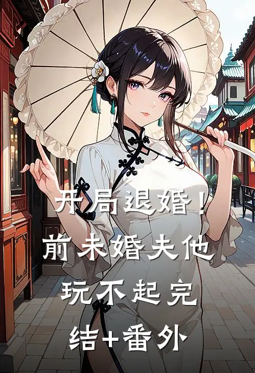 开局退婚！前未婚夫他玩不起完结+番外