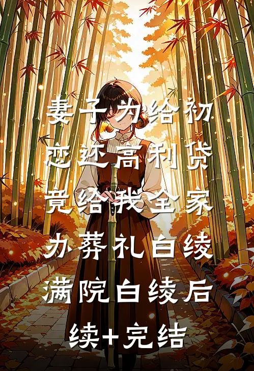 妻子为给初恋还高利贷，竟给我全家办葬礼白绫满院白绫后续+完结