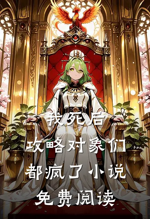 我死后，攻略对象们都疯了小说免费阅读