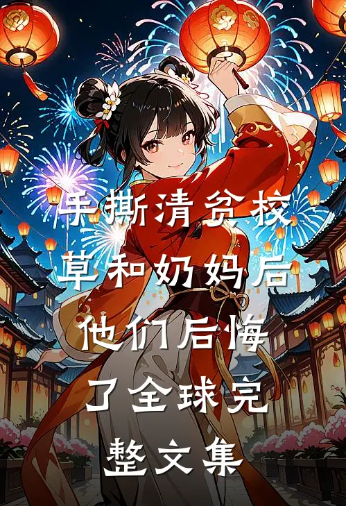 手撕清贫校草和奶妈后，他们后悔了全球完整文集