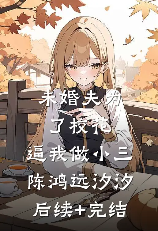 未婚夫为了校花，逼我做小三陈鸿远汐汐后续+完结