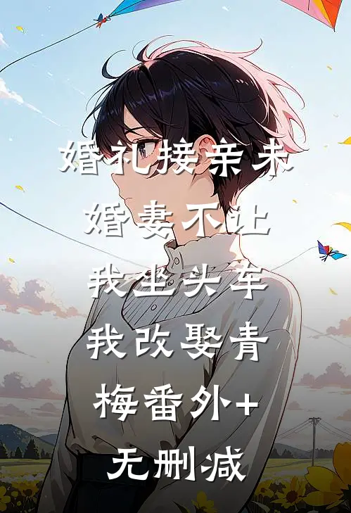 婚礼接亲未婚妻不让我坐头车，我改娶青梅番外+无删减