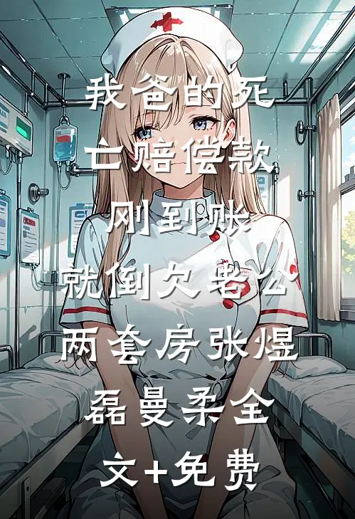 我爸的死亡赔偿款刚到账，就倒欠老公两套房张煜磊曼柔全文+免费