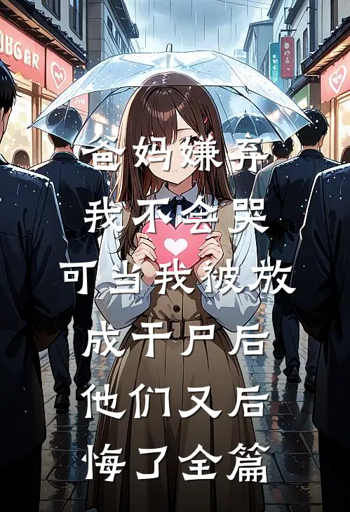 爸妈嫌弃我不会哭，可当我被放成干尸后，他们又后悔了全篇