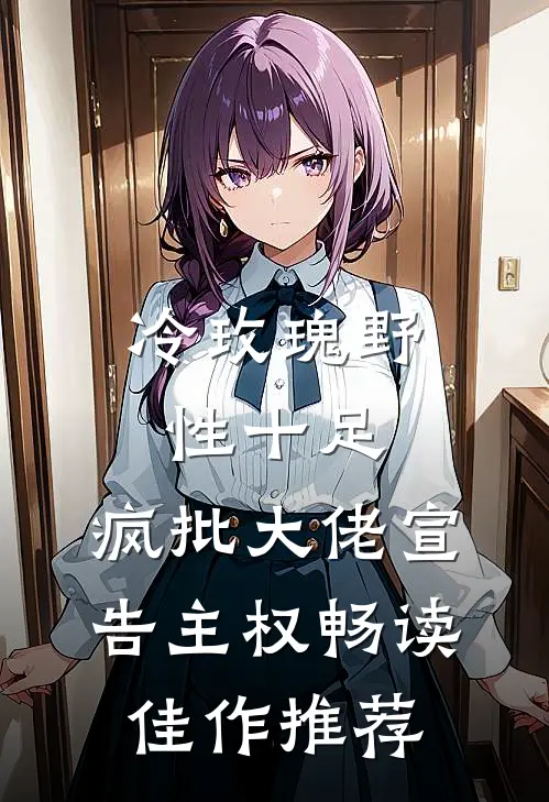 冷玫瑰野性十足，疯批大佬宣告主权畅读佳作推荐