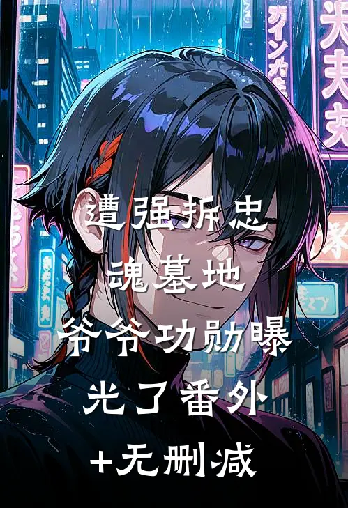 遭强拆忠魂墓地，爷爷功勋曝光了番外+无删减