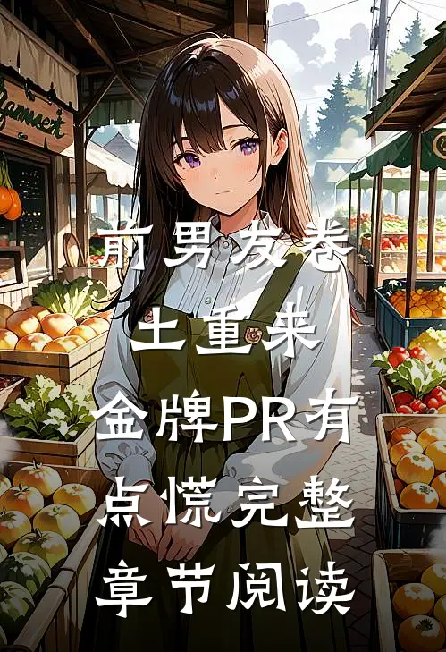 前男友卷土重来，金牌PR有点慌完整章节阅读
