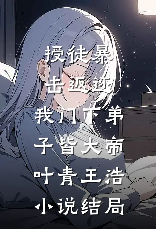 授徒暴击返还，我门下弟子皆大帝叶青王浩小说结局