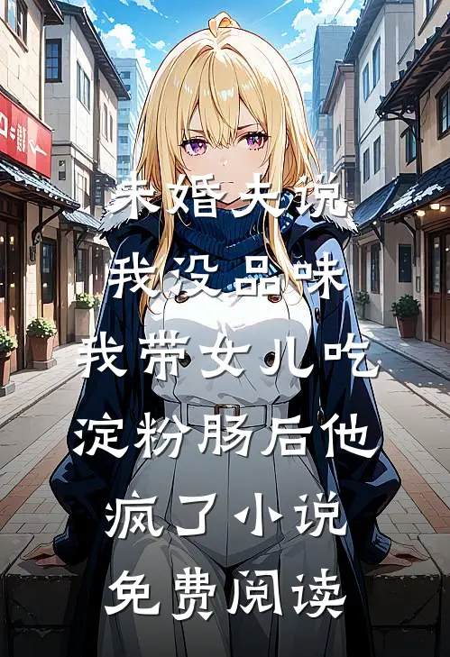 未婚夫说我没品味，我带女儿吃淀粉肠后他疯了小说免费阅读