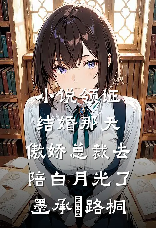 小说领证结婚那天，傲娇总裁去陪白月光了(墨承璟路桐)
