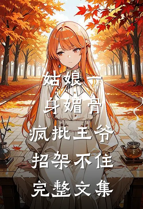 姑娘一身媚骨，疯批王爷招架不住完整文集