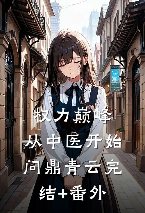 权力巅峰：从中医开始问鼎青云完结+番外