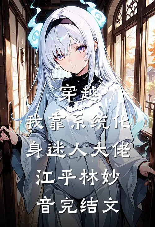 穿越：我靠系统化身迷人大佬江平林妙音完结文