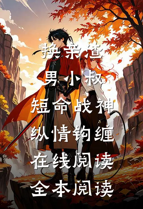换亲渣男小叔，短命战神纵情钩缠在线阅读全本阅读