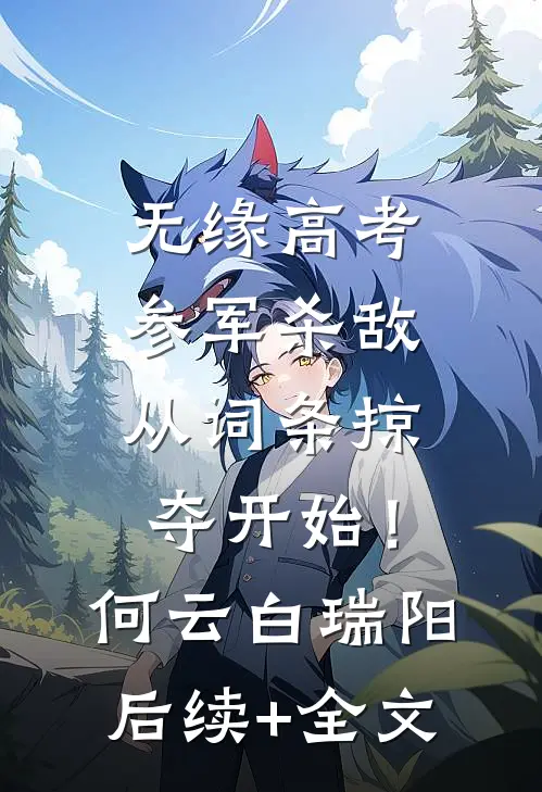 无缘高考：参军杀敌从词条掠夺开始！何云白瑞阳后续+全文